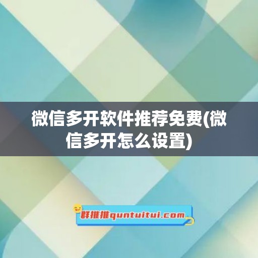 微信多开软件推荐免费(微信多开怎么设置)