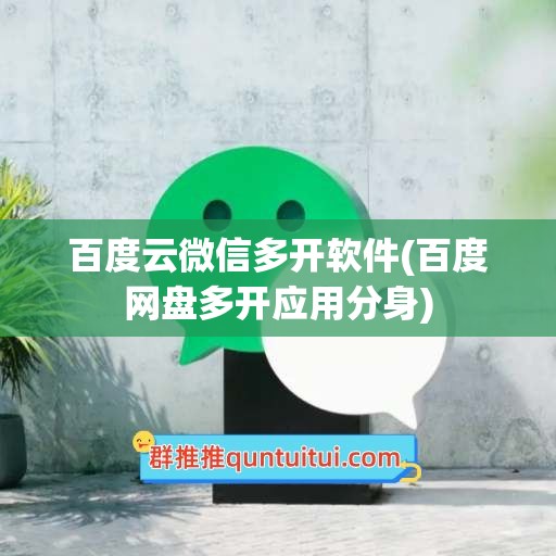 百度云微信多开软件(百度网盘多开应用分身)