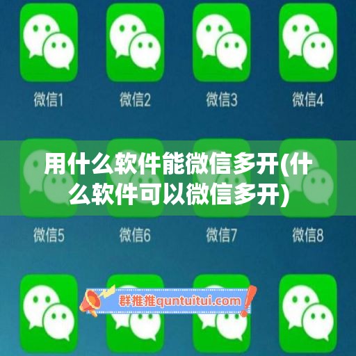 用什么软件能微信多开(什么软件可以微信多开)