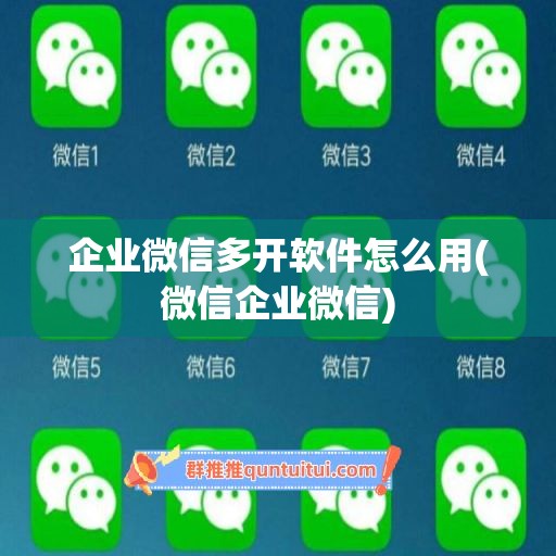 企业微信多开软件怎么用(微信企业微信)