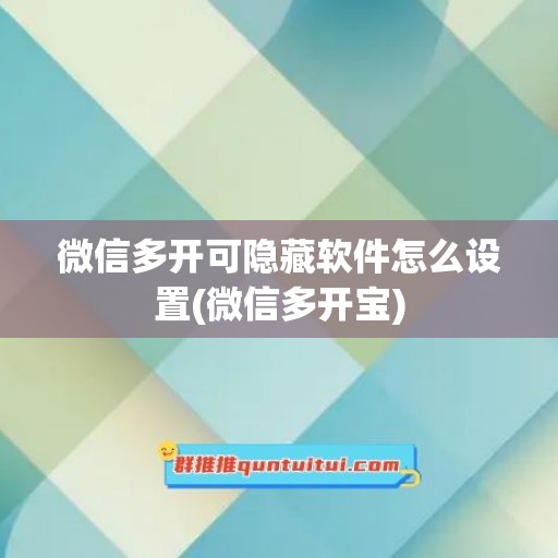 微信多开可隐藏软件怎么设置(微信多开宝)