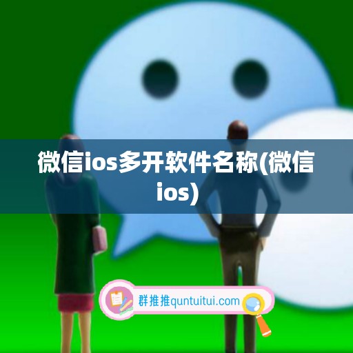 微信ios多开软件名称(微信ios)