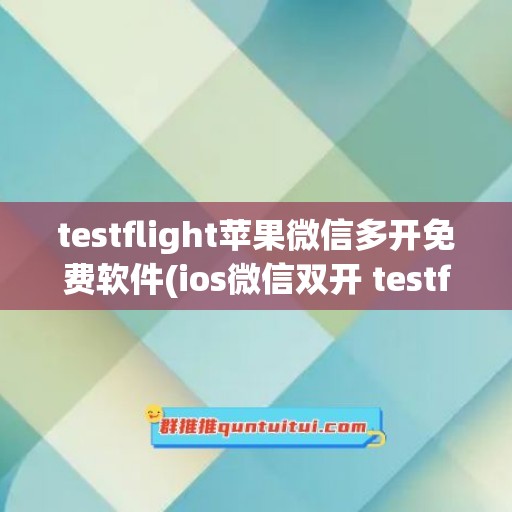 testflight苹果微信多开免费软件(ios微信双开 testflight)