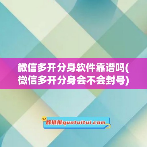 微信多开分身软件靠谱吗(微信多开分身会不会封号)