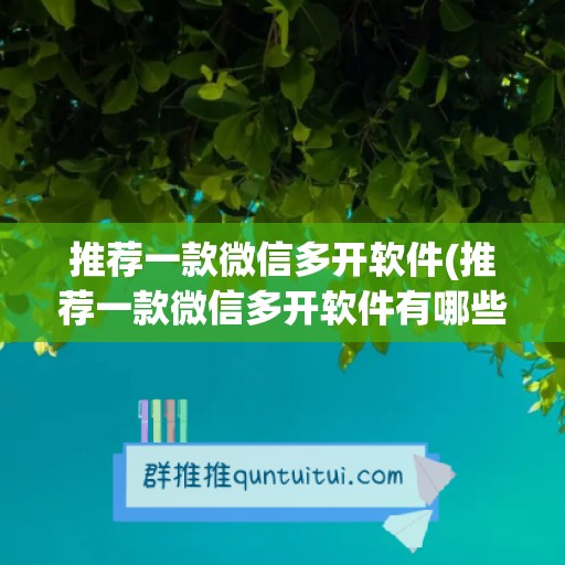 推荐一款微信多开软件(推荐一款微信多开软件有哪些)