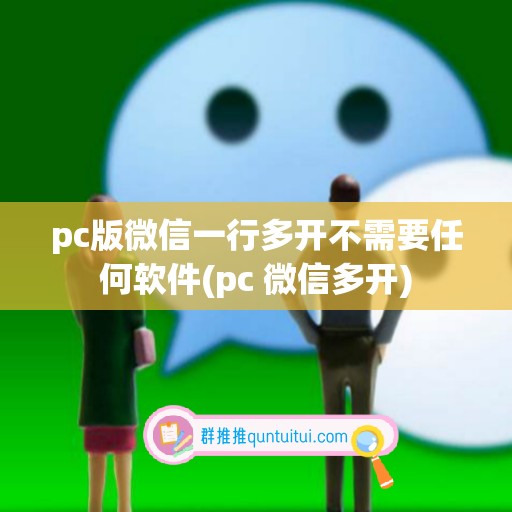 pc版微信一行多开不需要任何软件(pc 微信多开)