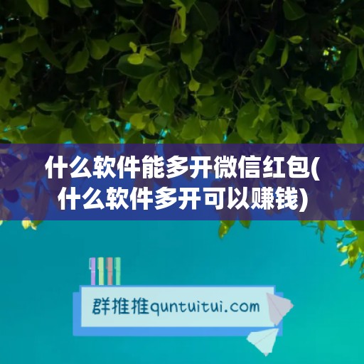 什么软件能多开微信红包(什么软件多开可以赚钱)