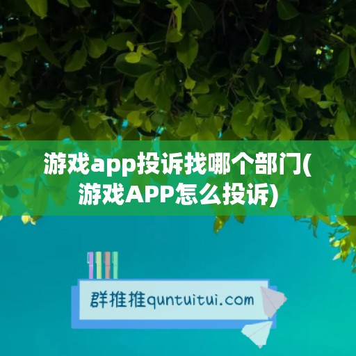 游戏app投诉找哪个部门(游戏APP怎么投诉)