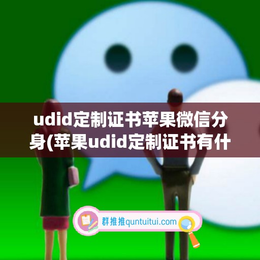 udid定制证书苹果微信分身(苹果udid定制证书有什么用)