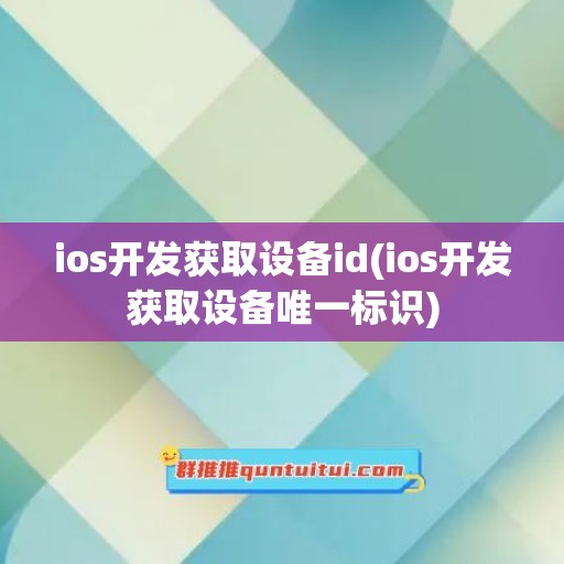 ios开发获取设备id(ios开发获取设备唯一标识)