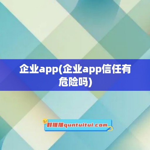 企业app(企业app信任有危险吗)