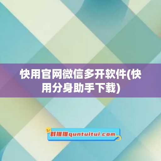 快用官网微信多开软件(快用分身助手下载)