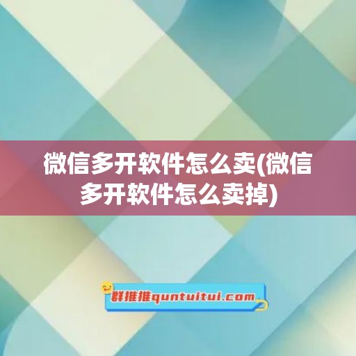 微信多开软件怎么卖(微信多开软件怎么卖掉)