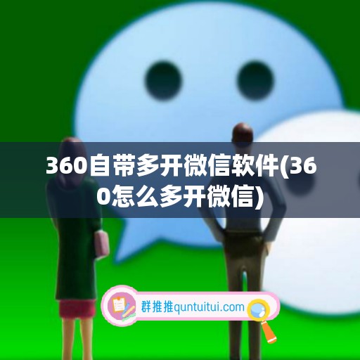 360自带多开微信软件(360怎么多开微信)