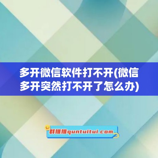 多开微信软件打不开(微信多开突然打不开了怎么办)