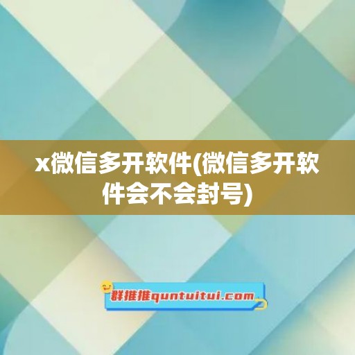 x微信多开软件(微信多开软件会不会封号)