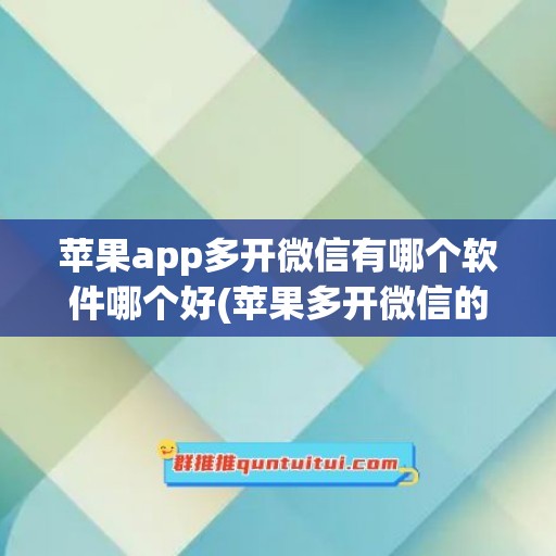 苹果app多开微信有哪个软件哪个好(苹果多开微信的软件)