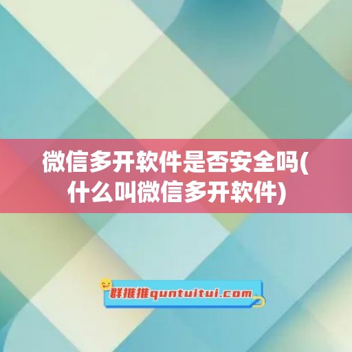 微信多开软件是否安全吗(什么叫微信多开软件)