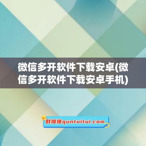 微信多开软件下载安卓(微信多开软件下载安卓手机)