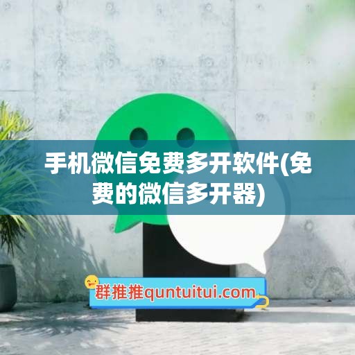 手机微信免费多开软件(免费的微信多开器)