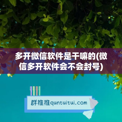 多开微信软件是干嘛的(微信多开软件会不会封号)