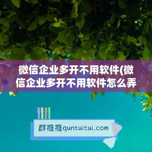 微信企业多开不用软件(微信企业多开不用软件怎么弄)