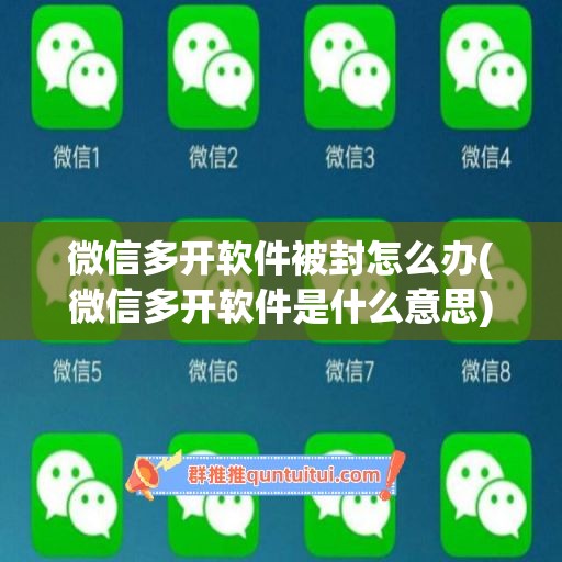 微信多开软件被封怎么办(微信多开软件是什么意思)