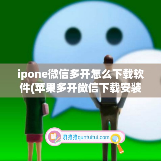 ipone微信多开怎么下载软件(苹果多开微信下载安装)