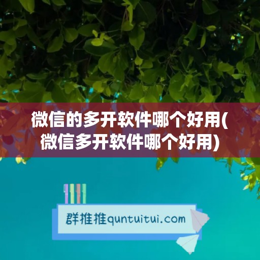 微信的多开软件哪个好用(微信多开软件哪个好用)