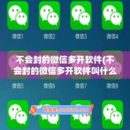 不会封的微信多开软件(不会封的微信多开软件叫什么)