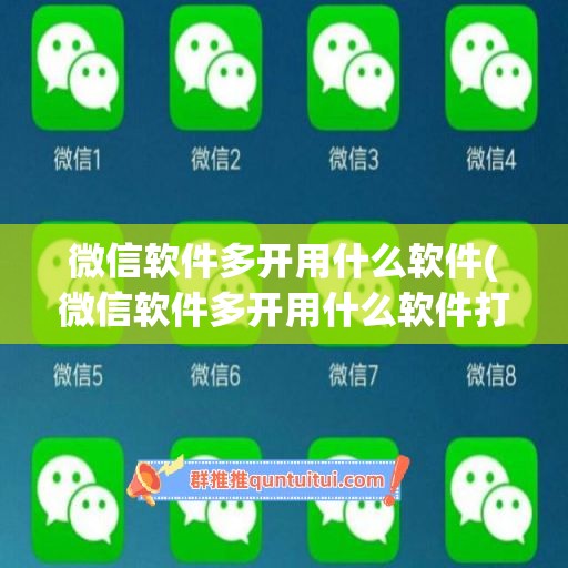 微信软件多开用什么软件(微信软件多开用什么软件打开)