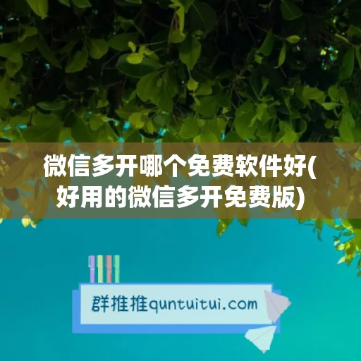 微信多开哪个免费软件好(好用的微信多开免费版)