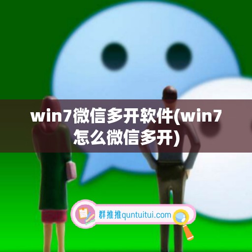 win7微信多开软件(win7怎么微信多开)