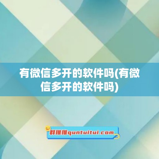 有微信多开的软件吗(有微信多开的软件吗)