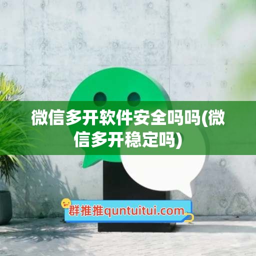 微信多开软件安全吗吗(微信多开稳定吗)