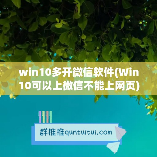 win10多开微信软件(Win10可以上微信不能上网页)