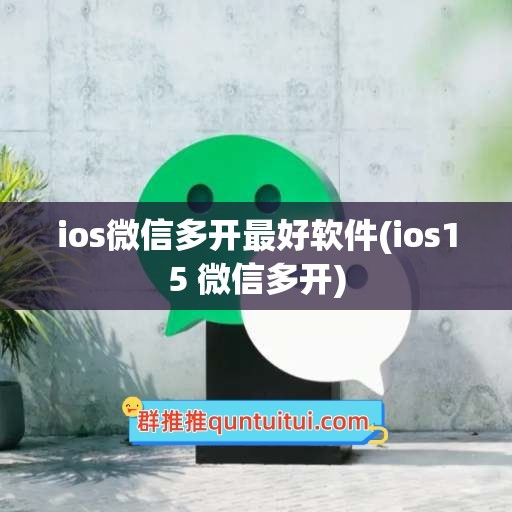 ios微信多开最好软件(ios15 微信多开)