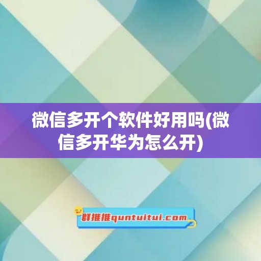 微信多开个软件好用吗(微信多开华为怎么开)