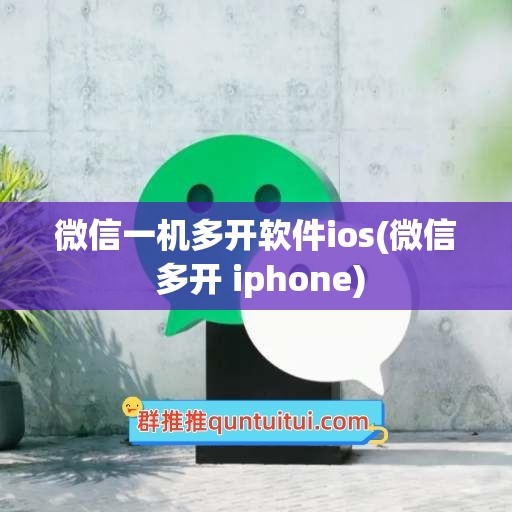 微信一机多开软件ios(微信 多开 iphone)