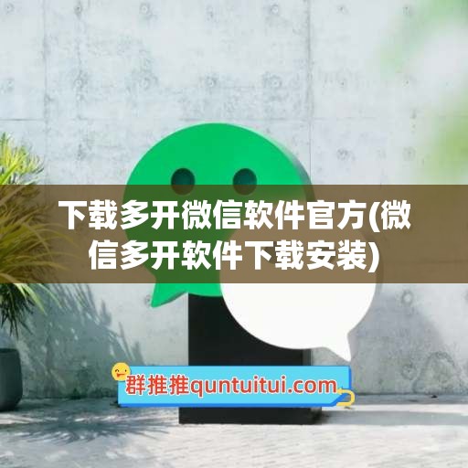 下载多开微信软件官方(微信多开软件下载安装)