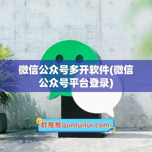 微信公众号多开软件(微信公众号平台登录)