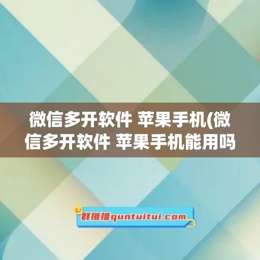 微信多开软件 苹果手机(微信多开软件 苹果手机能用吗)