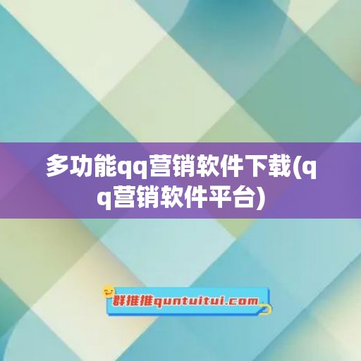 多功能qq营销软件下载(qq营销软件平台)