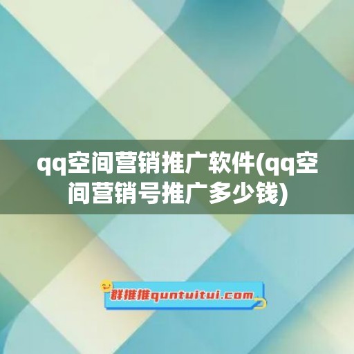 qq空间营销推广软件(qq空间营销号推广多少钱)