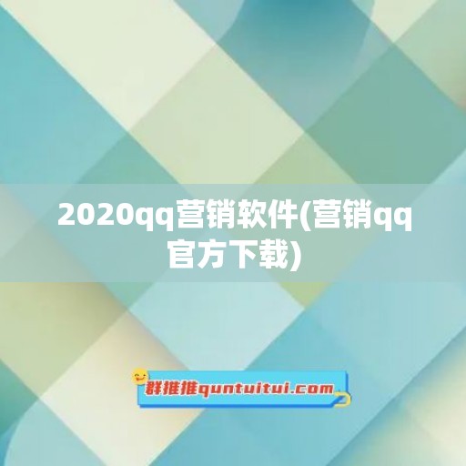 2020qq营销软件(营销qq官方下载)