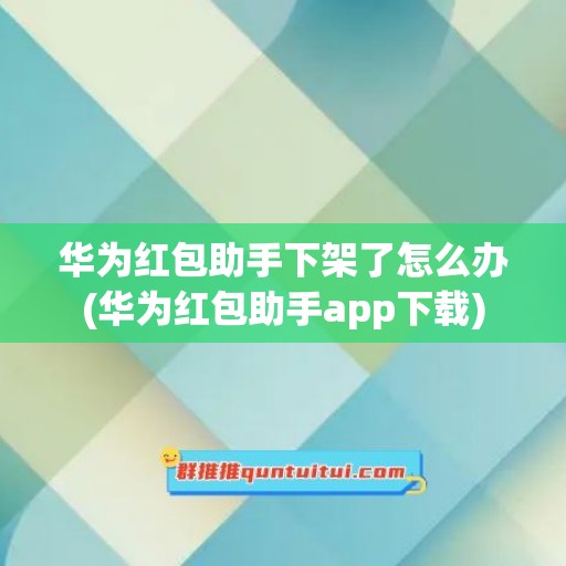 华为红包助手下架了怎么办(华为红包助手app下载)