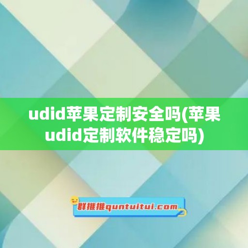 udid苹果定制安全吗(苹果udid定制软件稳定吗)