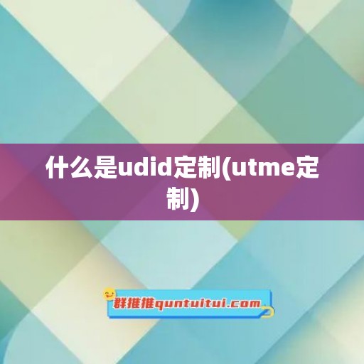 什么是udid定制(utme定制)