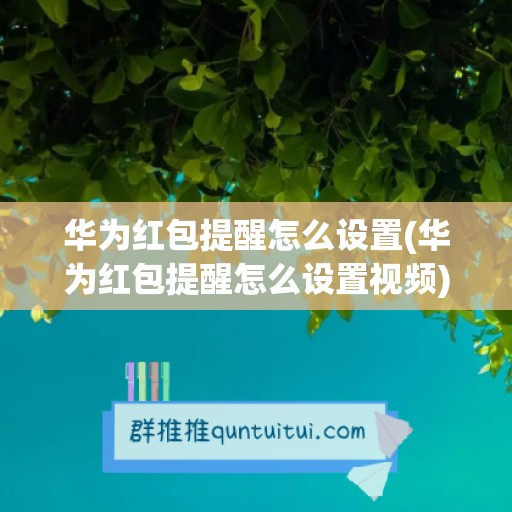 华为红包提醒怎么设置(华为红包提醒怎么设置视频)