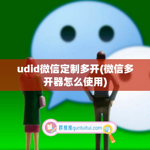 udid微信定制多开(微信多开器怎么使用)